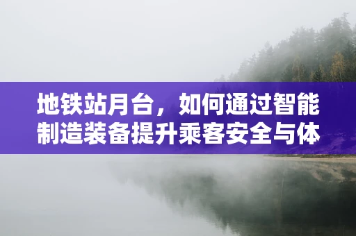 地铁站月台，如何通过智能制造装备提升乘客安全与体验？