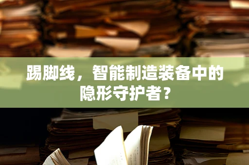 踢脚线，智能制造装备中的隐形守护者？