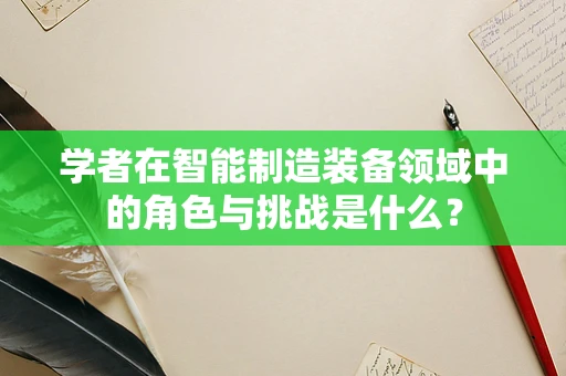学者在智能制造装备领域中的角色与挑战是什么？