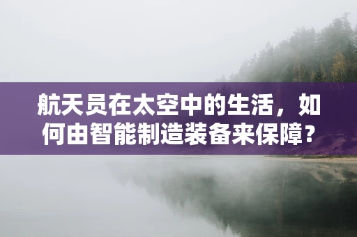 航天员在太空中的生活，如何由智能制造装备来保障？