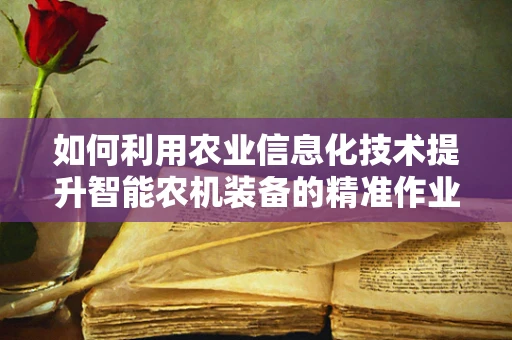 如何利用农业信息化技术提升智能农机装备的精准作业能力？