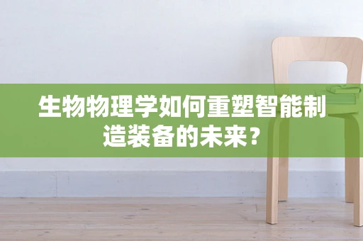 生物物理学如何重塑智能制造装备的未来？