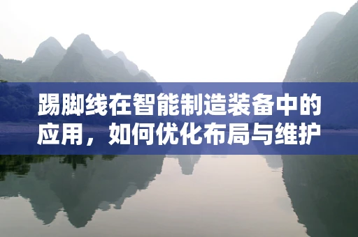 踢脚线在智能制造装备中的应用，如何优化布局与维护？