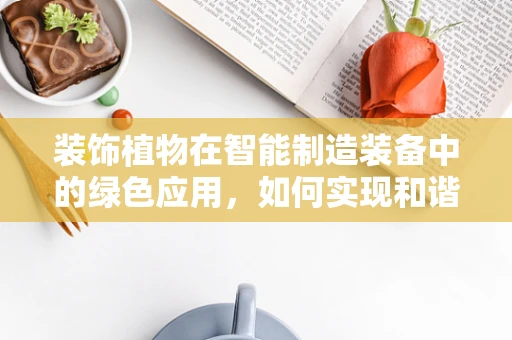 装饰植物在智能制造装备中的绿色应用，如何实现和谐共生的未来？