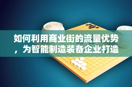 如何利用商业街的流量优势，为智能制造装备企业打造线下体验与销售新模式？