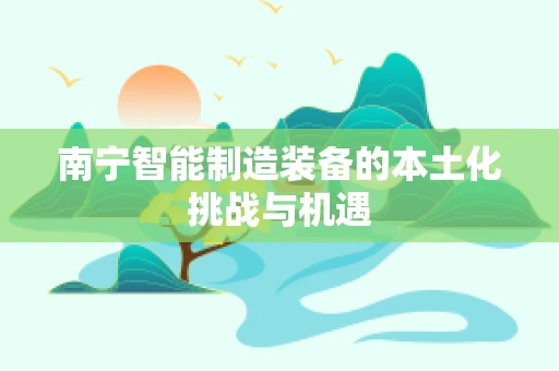 南宁智能制造装备的本土化挑战与机遇