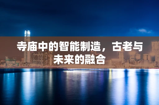 寺庙中的智能制造，古老与未来的融合