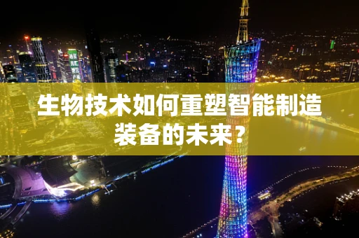 生物技术如何重塑智能制造装备的未来？