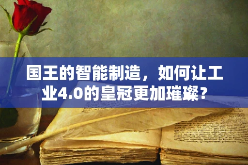 国王的智能制造，如何让工业4.0的皇冠更加璀璨？