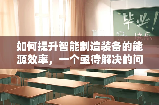 如何提升智能制造装备的能源效率，一个亟待解决的问题？