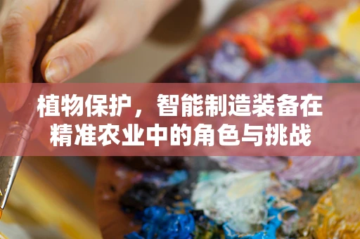 植物保护，智能制造装备在精准农业中的角色与挑战