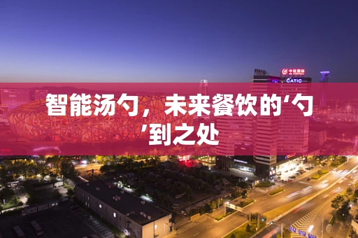 智能汤勺，未来餐饮的‘勺’到之处