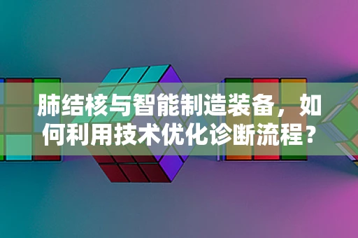 肺结核与智能制造装备，如何利用技术优化诊断流程？