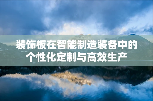 装饰板在智能制造装备中的个性化定制与高效生产