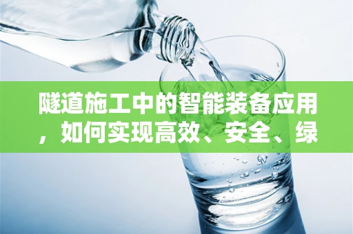 隧道施工中的智能装备应用，如何实现高效、安全、绿色的掘进？