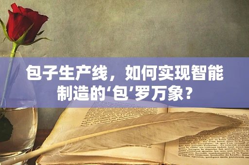包子生产线，如何实现智能制造的‘包’罗万象？