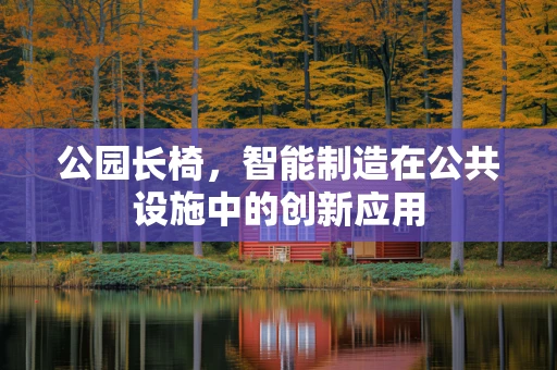 公园长椅，智能制造在公共设施中的创新应用