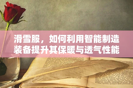 滑雪服，如何利用智能制造装备提升其保暖与透气性能？