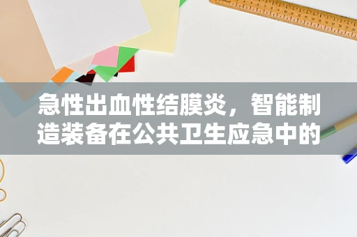 急性出血性结膜炎，智能制造装备在公共卫生应急中的角色与挑战