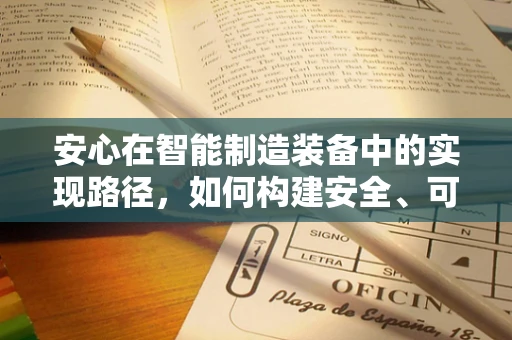 安心在智能制造装备中的实现路径，如何构建安全、可靠的智能工厂？