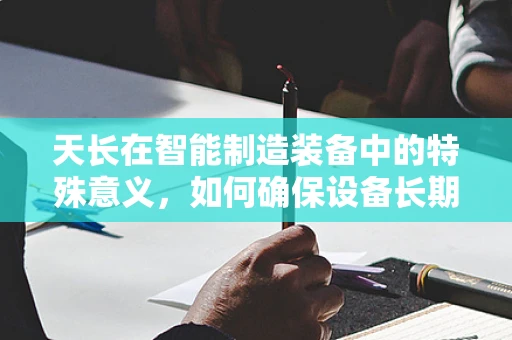 天长在智能制造装备中的特殊意义，如何确保设备长期稳定运行？