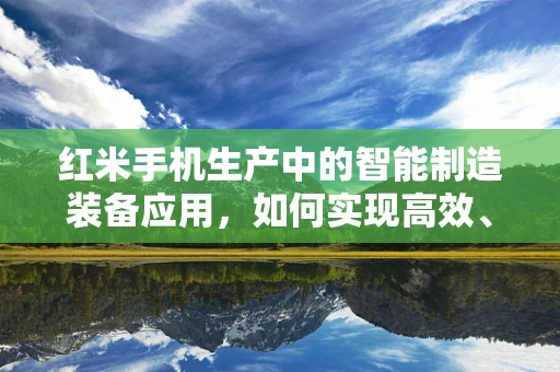 红米手机生产中的智能制造装备应用，如何实现高效、精准的组装？