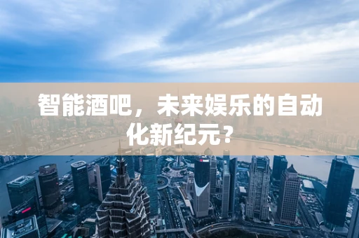智能酒吧，未来娱乐的自动化新纪元？