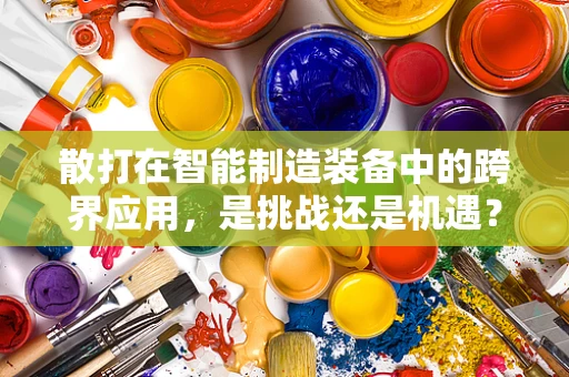 散打在智能制造装备中的跨界应用，是挑战还是机遇？