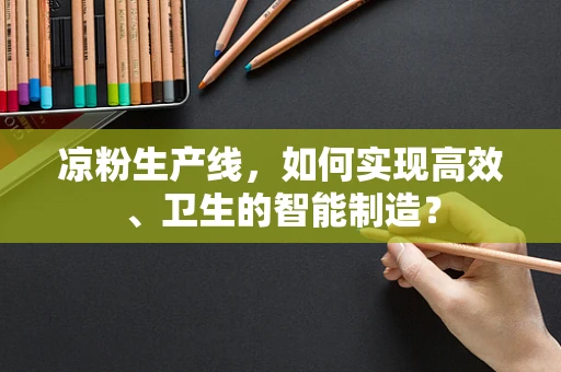 凉粉生产线，如何实现高效、卫生的智能制造？