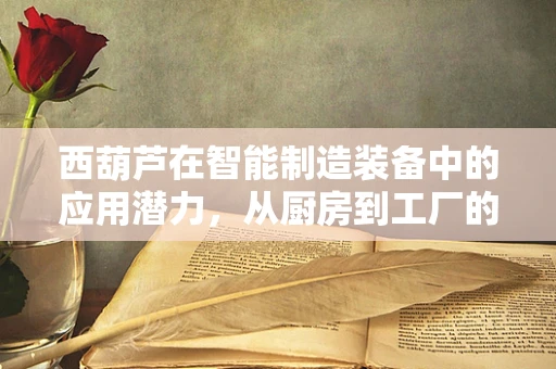 西葫芦在智能制造装备中的应用潜力，从厨房到工厂的跨界创新