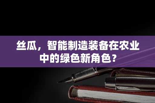 丝瓜，智能制造装备在农业中的绿色新角色？