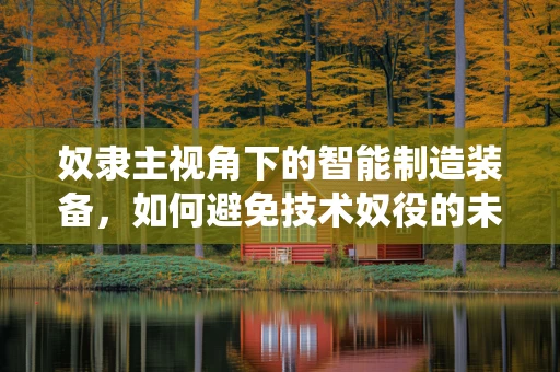 奴隶主视角下的智能制造装备，如何避免技术奴役的未来？