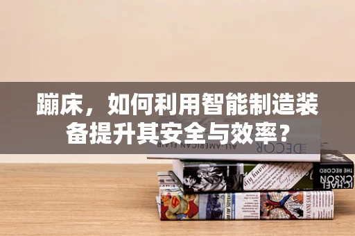 蹦床，如何利用智能制造装备提升其安全与效率？