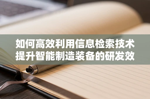 如何高效利用信息检索技术提升智能制造装备的研发效率？