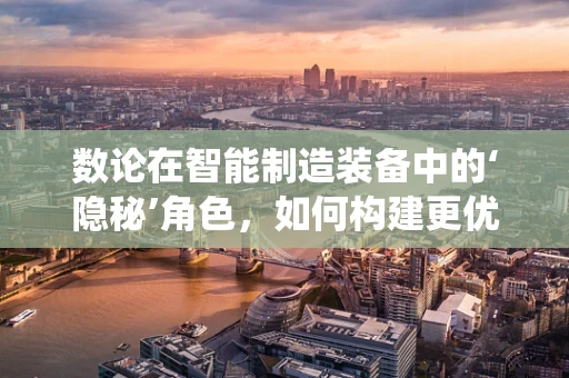 数论在智能制造装备中的‘隐秘’角色，如何构建更优的编码系统？