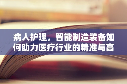 病人护理，智能制造装备如何助力医疗行业的精准与高效？