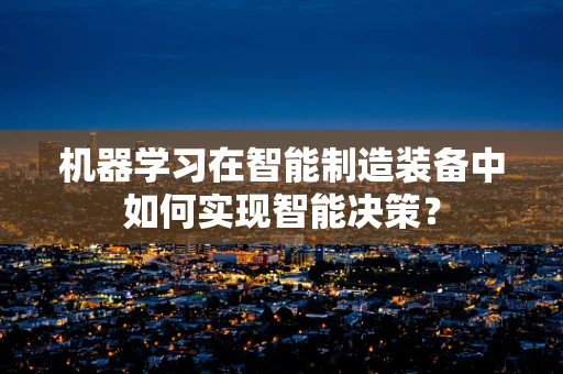 机器学习在智能制造装备中如何实现智能决策？