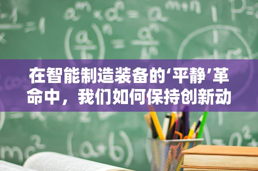 在智能制造装备的‘平静’革命中，我们如何保持创新动力？
