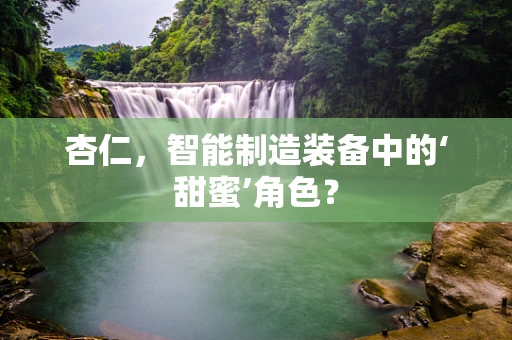 杏仁，智能制造装备中的‘甜蜜’角色？