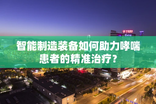 智能制造装备如何助力哮喘患者的精准治疗？