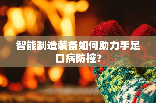 智能制造装备如何助力手足口病防控？