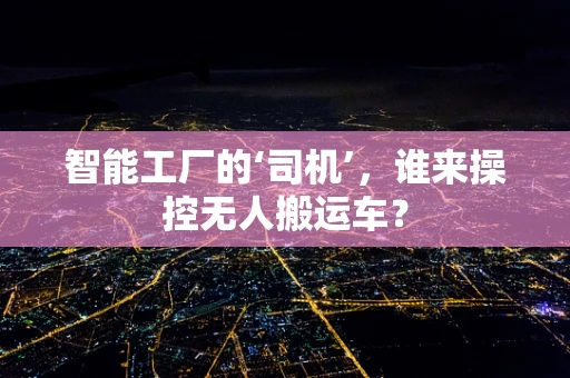 智能工厂的‘司机’，谁来操控无人搬运车？