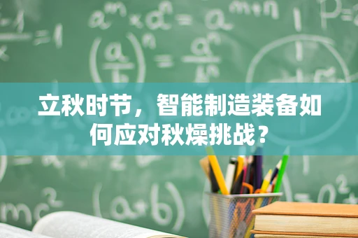 立秋时节，智能制造装备如何应对秋燥挑战？