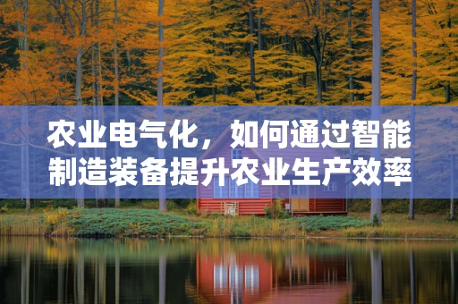 农业电气化，如何通过智能制造装备提升农业生产效率？