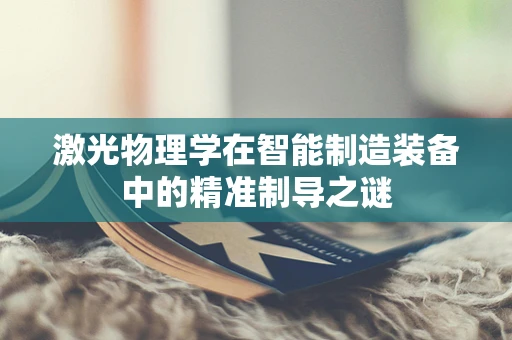 激光物理学在智能制造装备中的精准制导之谜