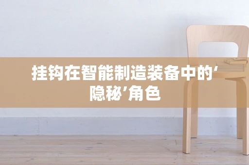 挂钩在智能制造装备中的‘隐秘’角色
