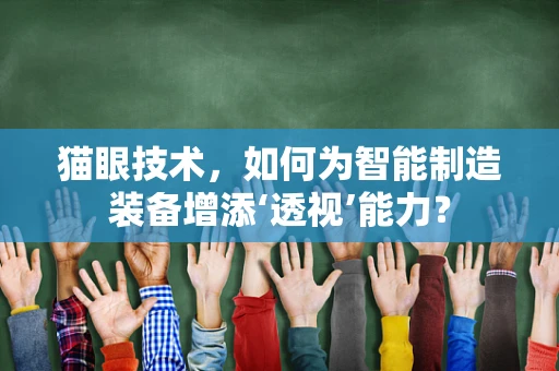 猫眼技术，如何为智能制造装备增添‘透视’能力？