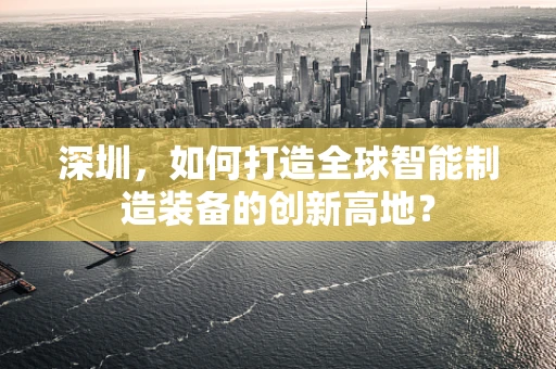 深圳，如何打造全球智能制造装备的创新高地？
