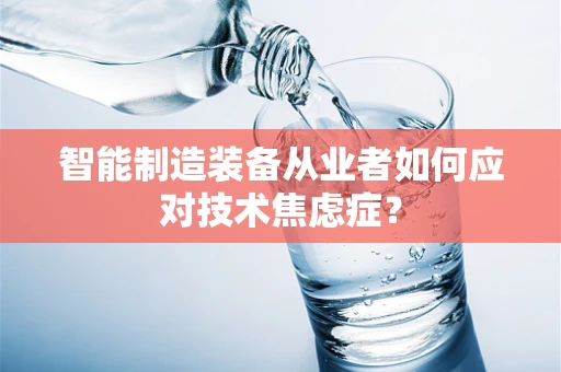 智能制造装备从业者如何应对技术焦虑症？