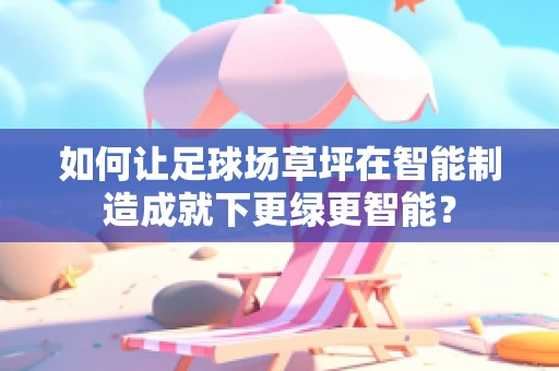 如何让足球场草坪在智能制造成就下更绿更智能？